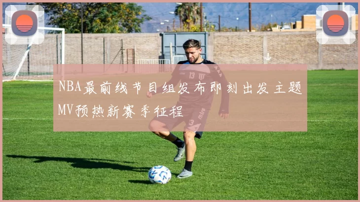 NBA最前线节目组发布即刻出发主题MV预热新赛季征程